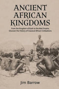 Ancient African Kingdoms: From the Kingdom of Kush to the Mali Empire, Discover the History of Classical African Civilization - Paperback